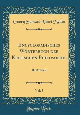 Encyclop?disches Wrterbuch der Kritischen Philosophie, Vol. 5: II. Abtheil (Classic Reprint) - Mellin, Georg Samuel Albert