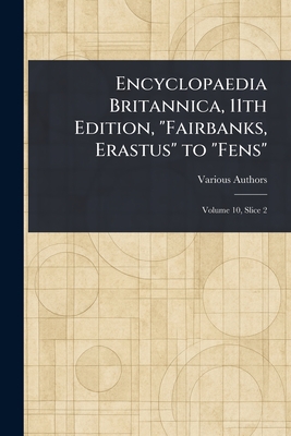Encyclopaedia Britannica, 11th Edition, "Fairbanks, Erastus" to "Fens" - Various