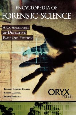 Encyclopedia of Forensic Science: A Compendium of Detective Fact and Fiction - Conklin, Barbara Gardner, and Gardner, Robert, and Shortelle, Dennis