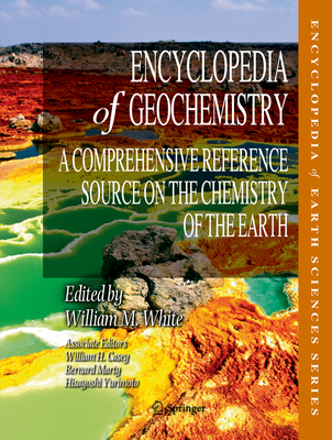 Encyclopedia of Geochemistry: A Comprehensive Reference Source on the Chemistry of the Earth - White, William M (Editor), and Casey, William H, and Marty, Bernard
