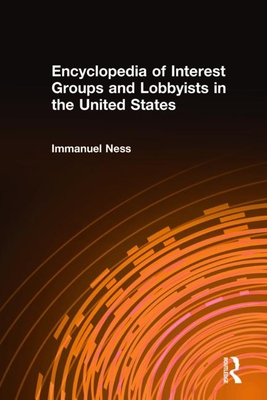 Encyclopedia of Interest Groups and Lobbyists in the United States - Ness, Immanuel, Professor