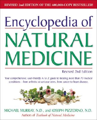 Encyclopedia of Natural Medicine, Revised 2nd Edition: Your Comprehensive, User-Friendly A-To-Z Guide to Treating More Than 70 Medical Conditions--From Arthritis to Varicose Veins, from Cancer to Heart Disease. - Murray, Michael, and Pizzorno, Joseph ND