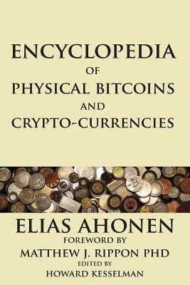 Encyclopedia of Physical Bitcoins and Crypto-Currencies - Ahonen, Elias, and Rippon, Matthew J (Foreword by), and Kesselman, Howard (Editor)