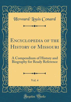 Encyclopedia of the History of Missouri, Vol. 4: A Compendium of History and Biography for Ready Reference (Classic Reprint) - Conard, Howard Louis