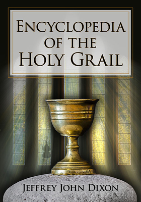 Encyclopedia of the Holy Grail - Dixon, Jeffrey John