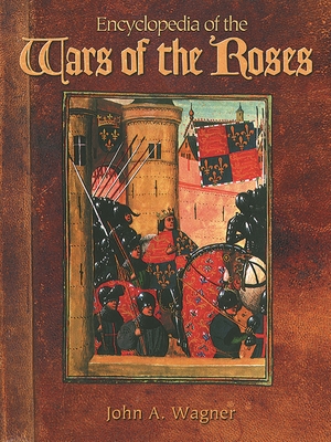 Encyclopedia of the Wars of the Roses - Wagner, John A, and Wagner, Edward Ed