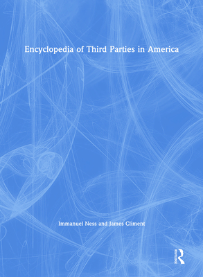 Encyclopedia of Third Parties in America - Ness, Immanuel, Professor, and Ciment, James