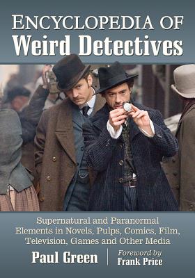 Encyclopedia of Weird Detectives: Supernatural and Paranormal Elements in Novels, Pulps, Comics, Film, Television, Games and Other Media - Green, Paul