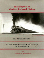 Encyclopedia of Western Railroad History: The Mountain States, Colorado, Idaho, Montana And.....
