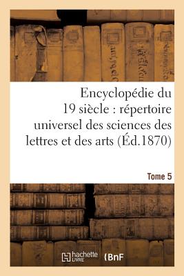 Encyclopedie Du Dix-Neuvieme Siecle: Repertoire Universel Des Sciences Des Lettres Tome 5: Et Des Arts, Avec La Biographie Et de Nombreuses Gravures. - Sans Auteur