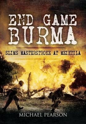 End Game Burma 1945: Slim's Masterstroke at Meikila - Pearson, Michael