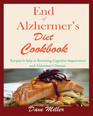 End Of Alzheimer Cookbook: Recipes to help in Reversing Cognitive Impairment and Alzheimer's Disease. - Miller, Dave