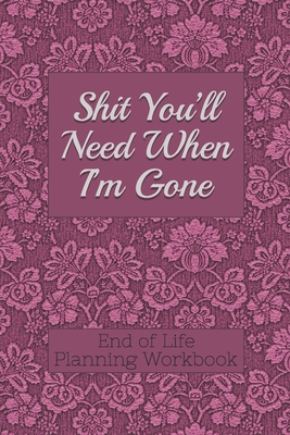 End of Life Planning Workbook: Shit You'll Need When I'm Gone: Makes Sure All Your Important Information in One Easy-to-Find Place - Davis, Donald E