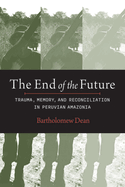 End of the Future: Trauma, Memory, and Reconciliation in Peruvian Amazonia