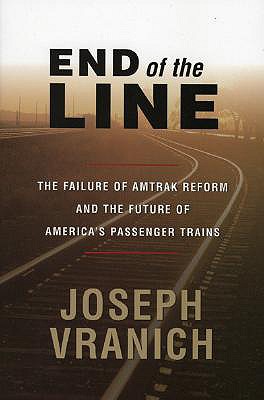 End of the Line: The Failure of Amtrak Reform and the Future of America's Passenger Trains - Vranich, Joseph