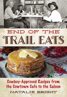 End of the Trail Eats: Cowboy-Approved Recipes from the Cowtown Cafe to the Saloon - Bright, Natalie