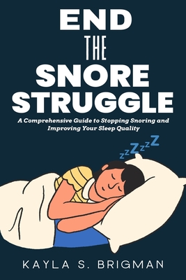 End The Snore Struggle: A Comprehensive Guide to Stopping Snoring and Improving Your Sleep Quality - S Brigman, Kayla