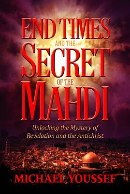 End Times and the Secret of the Mahdi: Unlocking the Mystery of Revelation and the Antichrist - Youssef, Michael, PhD