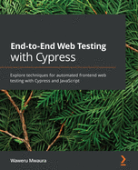 End-to-End Web Testing with Cypress: Explore techniques for automated frontend web testing with Cypress and JavaScript