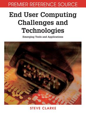 End User Computing Challenges and Technologies: Emerging Tools and Applications - Clarke, Steve (Editor)