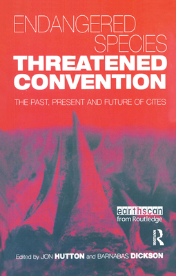 Endangered Species Threatened Convention: The Past, Present and Future of Cites, the Convention on International Trade in Endangered Species of Wild Fauna and Flora - Hutton, Jon (Editor), and Dickson, Barnabas