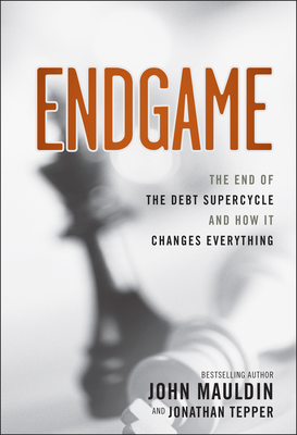 Endgame: The End of the Debt SuperCycle and How It Changes Everything - Mauldin, John, and Tepper, Jonathan