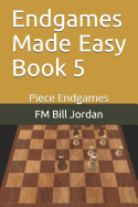 Endgames Made Easy Book 5: Piece Endgames