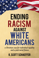 Ending Racism Against White Americans: A Christian Case for Individual Equality and a Post-Racial Future