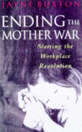 Ending the Mother War, Starting the Workplace Revolution - Buxton, Jayne
