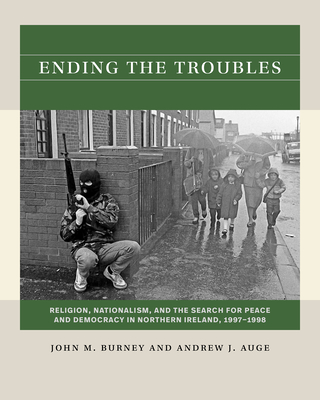 Ending the Troubles: Religion, Nationalism, and the Search for Peace and Democracy in Northern Ireland, 1997-1998 - Burney, John M, and Auge, Andrew J