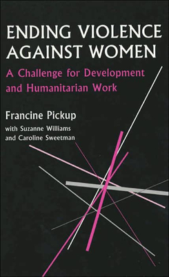 Ending Violence Against Women: A Challenge for Development and Humanitarian Work - Pickup, Francine, and Williams, Suzanne, and Sweetman, Caroline