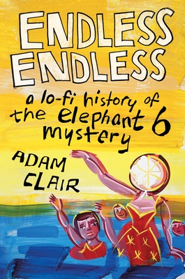 Endless Endless: A Lo-Fi History of the Elephant 6 Mystery - Clair, Adam