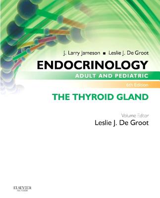 Endocrinology Adult and Pediatric: The Thyroid Gland - de Groot, Leslie J, MD, and Jameson, J Larry, MD, PhD