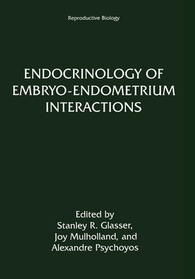 Endocrinology of Embryo-Endometrium Interactions - Glasser, Stanley R (Editor), and Psychoyos, Alexandre (Editor), and Symposium on the Endocrinology of Embryo-Endometrium...