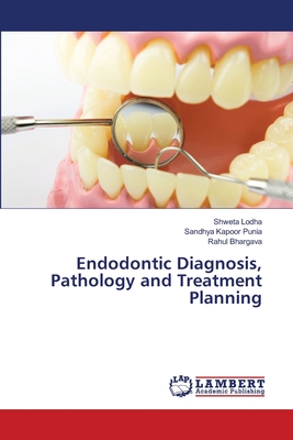 Endodontic Diagnosis, Pathology and Treatment Planning - Lodha, Shweta, and Punia, Sandhya Kapoor, and Bhargava, Rahul