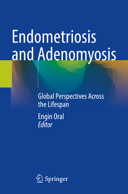 Endometriosis and Adenomyosis: Global Perspectives Across the Lifespan - Oral, Engin (Editor)