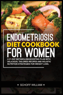 Endometriosis Diet Cookbook for Women: A 21-Day Metabolism-Boosting Plan with Delicious, Tailored Recipes and Holistic Nutrition Strategies for Weight Loss, Health, and Balanced Living