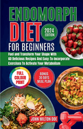 Endomorph Diet for Beginners 2024: Fuel Your Body, Transform Your Shape with 60 Delicious Recipes and Easy-To-Incorporate Exercises to Activate Your Metabolism