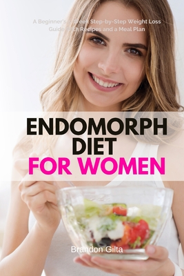 Endomorph Diet for Women: A Beginner's 5-Week Step-by-Step Weight Loss Guide With Recipes and a Meal Plan - Gilta, Brandon