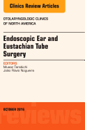 Endoscopic Ear and Eustachian Tube Surgery, an Issue of Otolaryngologic Clinics of North America: Volume 49-5