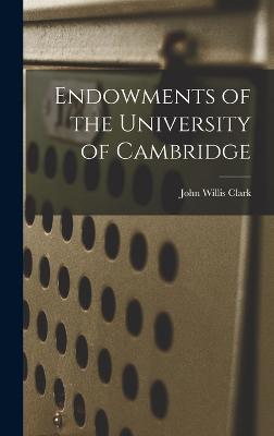 Endowments of the University of Cambridge - Clark, John Willis