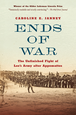 Ends of War: The Unfinished Fight of Lee's Army After Appomattox - Janney, Caroline E