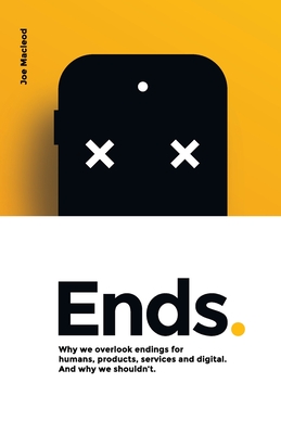 Ends.: Why we overlook endings for humans, products, services and digital. And why we shouldn't. - MacLeod, Joe