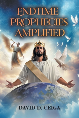 Endtime Prophecies Amplified - Ceiga, David