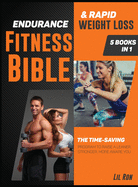 Endurance Fitness Bible & Rapid Weight Loss [5 Books in 1]: The Time-Saving Program to Raise a Leaner, Stronger, More Aware You