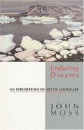 Enduring Dreams: An Exploration of Arctic Landscape - Moss, John