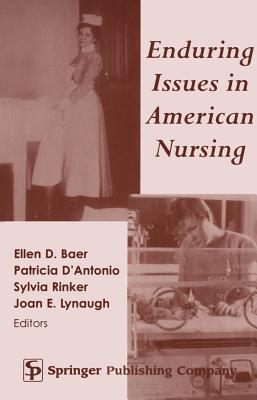 Enduring Issues in American Nursing - Baer, Ellen, RN, PhD, Faan (Editor), and D'Antonio, Patricia, RN, PhD, Faan (Editor), and Rinker, Sylvia, RN, PhD (Editor)