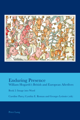 Enduring Presence: William Hogarth's British and European Afterlives: Book 2: Image into Word - Bullen, J B, and Letissier, Georges (Editor), and Patey, Caroline (Editor)