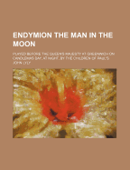 Endymion the Man in the Moon: Played Before the Queen's Majesty at Greenwich on Candlemas Day, at Night, by the Children of Paul's