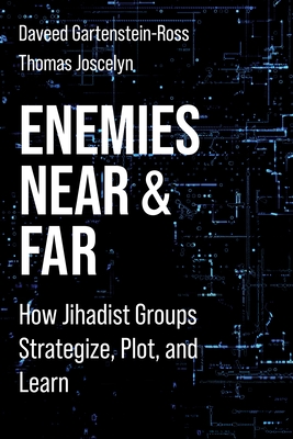 Enemies Near and Far: How Jihadist Groups Strategize, Plot, and Learn - Gartenstein-Ross, Daveed, and Joscelyn, Thomas